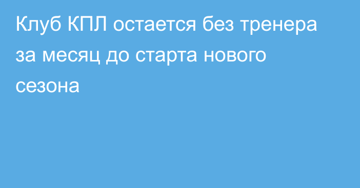 Клуб КПЛ остается без тренера за месяц до старта нового сезона