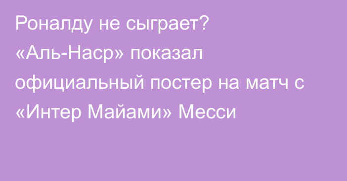 Роналду не сыграет? «Аль-Наср» показал официальный постер на матч с «Интер Майами» Месси