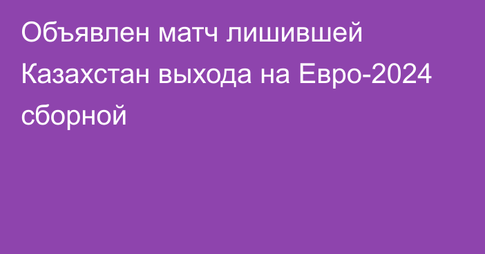 Объявлен матч лишившей Казахстан выхода на Евро-2024 сборной