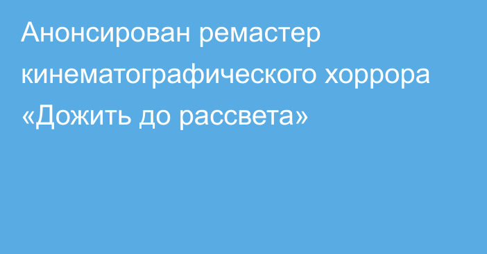 Анонсирован ремастер кинематографического хоррора «Дожить до рассвета»