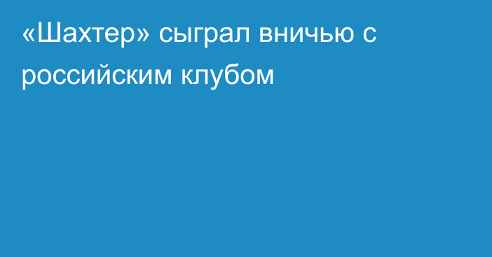 «Шахтер» сыграл вничью с российским клубом