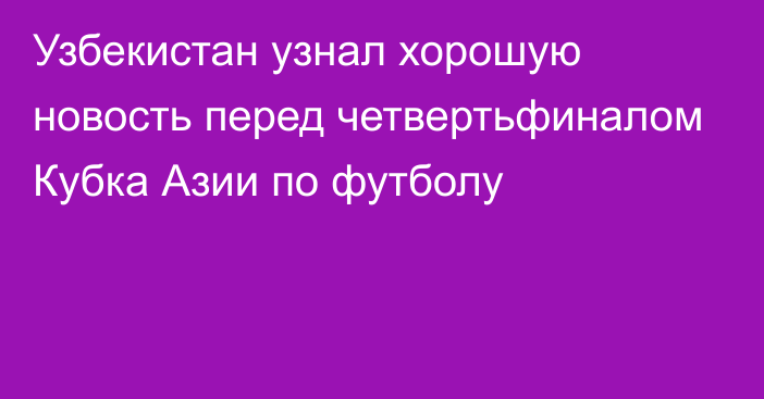 Узбекистан узнал хорошую новость перед четвертьфиналом Кубка Азии по футболу