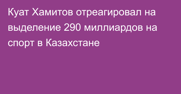 Куат Хамитов отреагировал на выделение 290 миллиардов на спорт в Казахстане