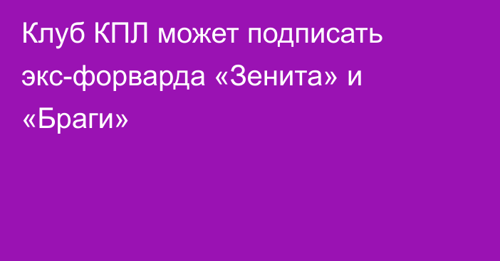 Клуб КПЛ может подписать экс-форварда «Зенита» и «Браги»