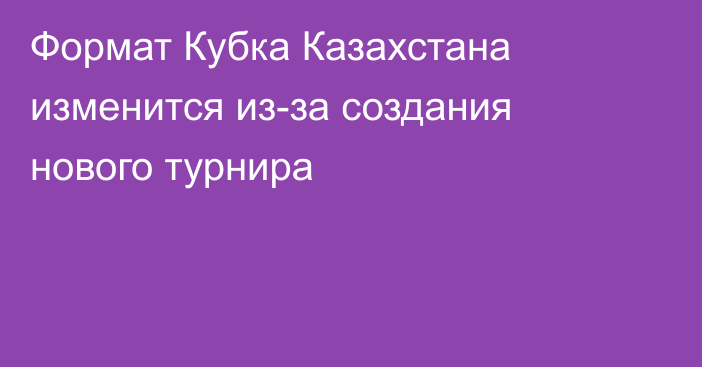 Формат Кубка Казахстана изменится из-за создания нового турнира