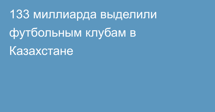 133 миллиарда выделили футбольным клубам в Казахстане