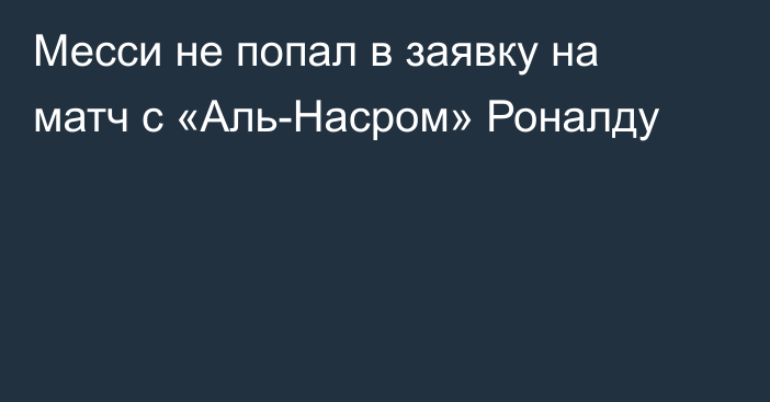 Месси не попал в заявку на матч с «Аль-Насром» Роналду