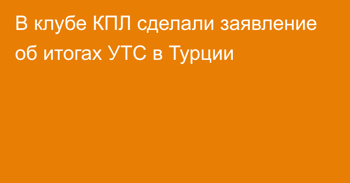 В клубе КПЛ сделали заявление об итогах УТС в Турции