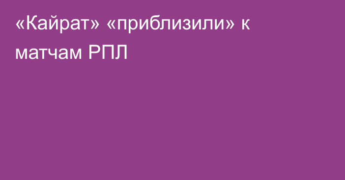 «Кайрат» «приблизили» к матчам РПЛ