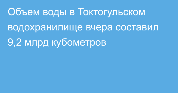 Объем воды в Токтогульском водохранилище вчера составил 9,2 млрд кубометров