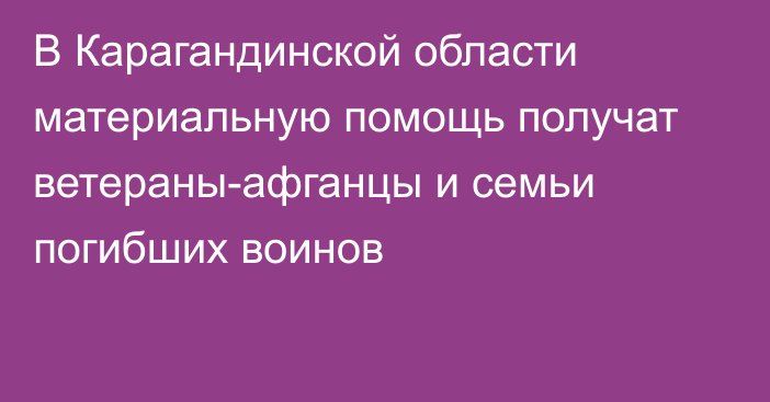 В Карагандинской области материальную помощь получат ветераны-афганцы и семьи погибших воинов