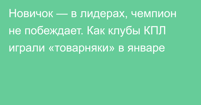 Новичок — в лидерах, чемпион не побеждает. Как клубы КПЛ играли «товарняки» в январе