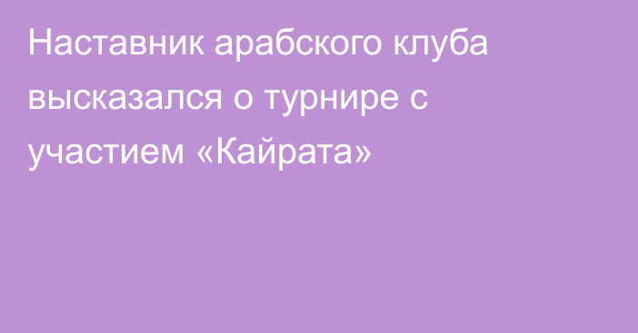 Наставник арабского клуба высказался о турнире с участием «Кайрата»