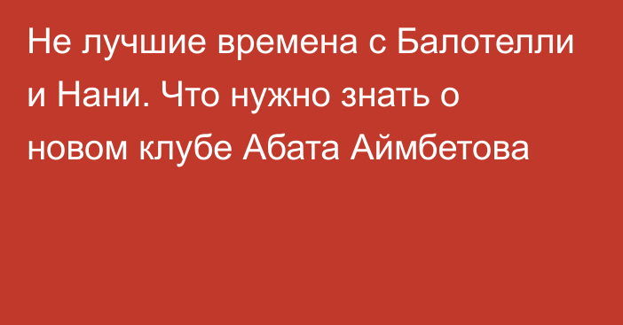 Не лучшие времена с Балотелли и Нани. Что нужно знать о новом клубе Абата Аймбетова