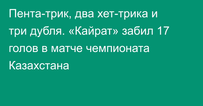 Пента-трик, два хет-трика и три дубля. «Кайрат» забил 17 голов в матче чемпионата Казахстана