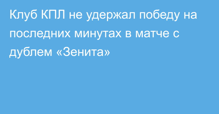 Клуб КПЛ не удержал победу на последних минутах в матче с дублем «Зенита»