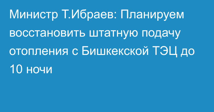 Министр Т.Ибраев: Планируем восстановить штатную подачу отопления с Бишкекской ТЭЦ до 10 ночи