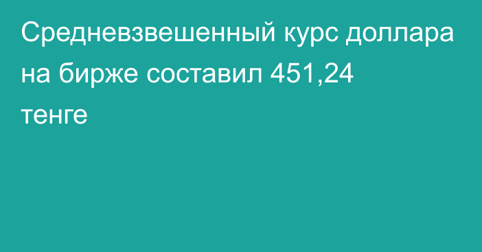 Средневзвешенный курс доллара на бирже составил 451,24 тенге