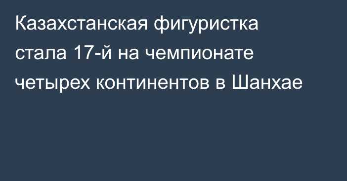 Казахстанская фигуристка стала 17-й на чемпионате четырех континентов в Шанхае