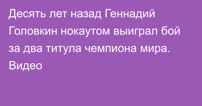 Десять лет назад Геннадий Головкин нокаутом выиграл бой за два титула чемпиона мира. Видео