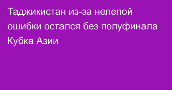 Таджикистан из-за нелепой ошибки остался без полуфинала Кубка Азии