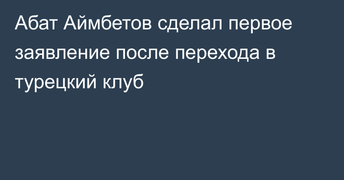 Абат Аймбетов сделал первое заявление после перехода в турецкий клуб