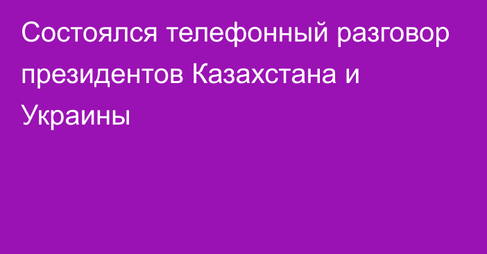 Состоялся телефонный разговор президентов Казахстана и Украины