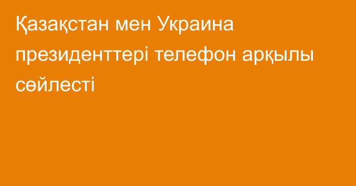 Қазақстан мен Украина президенттері телефон арқылы сөйлесті