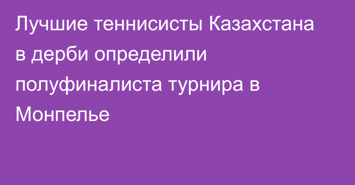 Лучшие теннисисты Казахстана в дерби определили полуфиналиста турнира в Монпелье