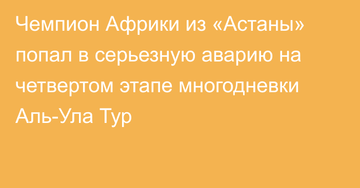 Чемпион Африки из «Астаны» попал в серьезную аварию на четвертом этапе многодневки Аль-Ула Тур