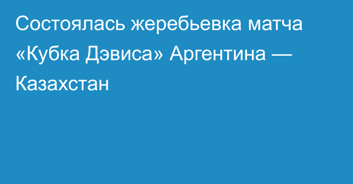 Состоялась жеребьевка матча «Кубка Дэвиса» Аргентина — Казахстан