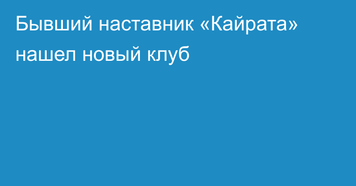 Бывший наставник «Кайрата» нашел новый клуб