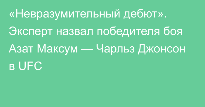 «Невразумительный дебют». Эксперт назвал победителя боя Азат Максум — Чарльз Джонсон в UFC