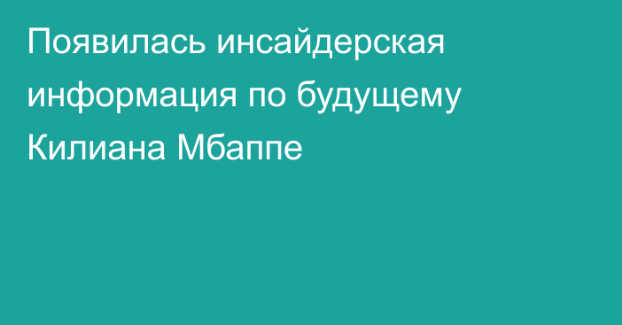 Появилась инсайдерская информация по будущему Килиана Мбаппе