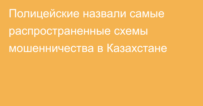 Полицейские назвали самые распространенные схемы мошенничества в Казахстане