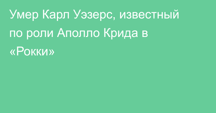 Умер Карл Уэзерс, известный по роли Аполло Крида в «Рокки»