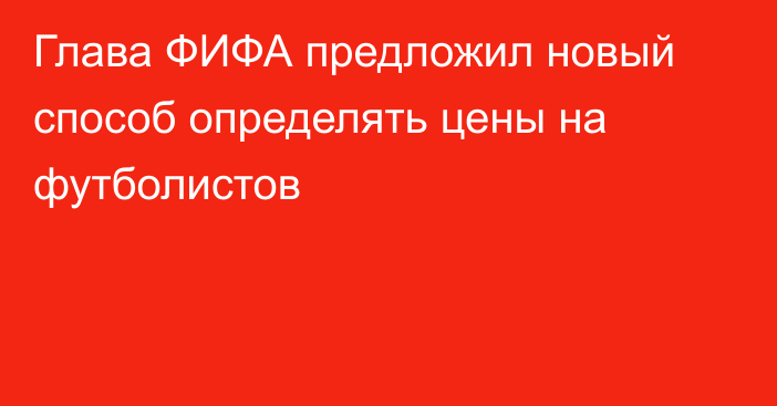 Глава ФИФА предложил новый способ определять цены на футболистов