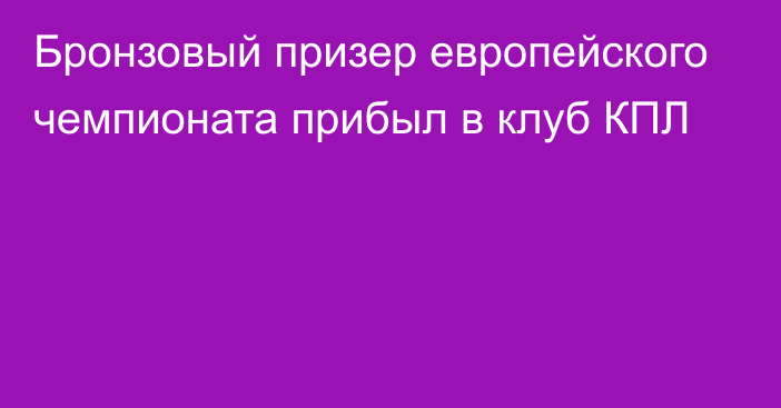 Бронзовый призер европейского чемпионата прибыл в клуб КПЛ