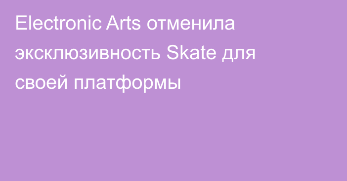 Electronic Arts отменила эксклюзивность Skate для своей платформы