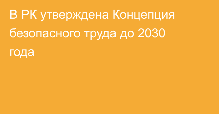 В РК утверждена Концепция безопасного труда до 2030 года