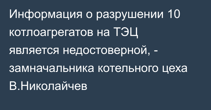 Информация о разрушении 10 котлоагрегатов на ТЭЦ является недостоверной, - замначальника котельного цеха В.Николайчев