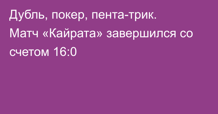 Дубль, покер, пента-трик. Матч «Кайрата» завершился со счетом 16:0