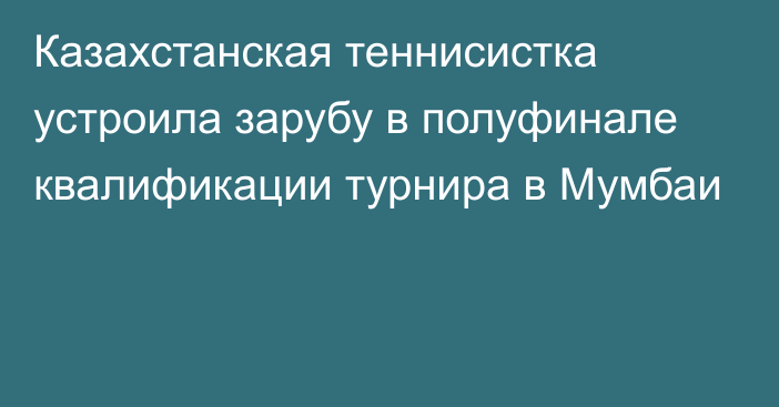 Казахстанская теннисистка устроила зарубу в полуфинале квалификации турнира в Мумбаи