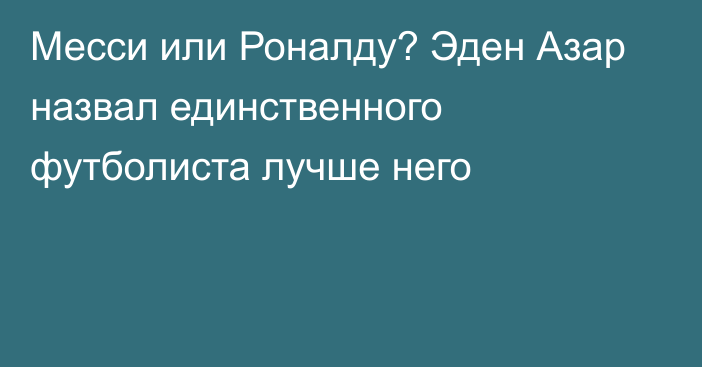 Месси или Роналду? Эден Азар назвал единственного футболиста лучше него