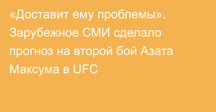 «Доставит ему проблемы». Зарубежное СМИ сделало прогноз на второй бой Азата Максума в UFC