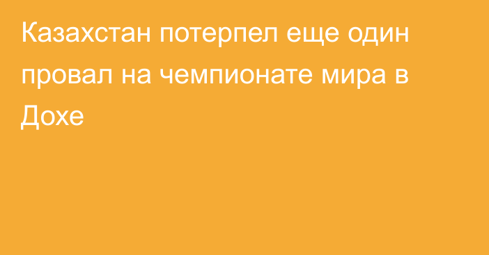 Казахстан потерпел еще один провал на чемпионате мира в Дохе