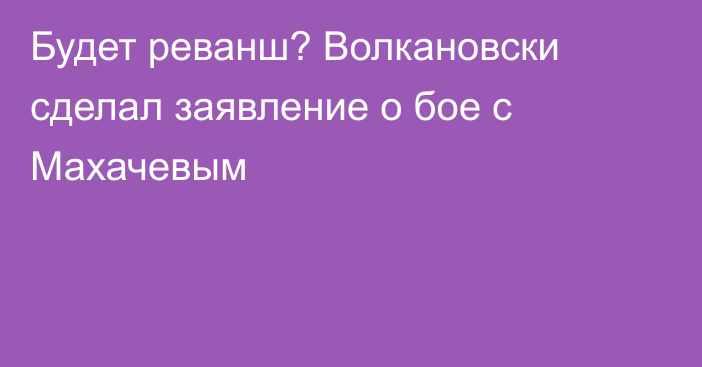 Будет реванш? Волкановски сделал заявление о бое с Махачевым