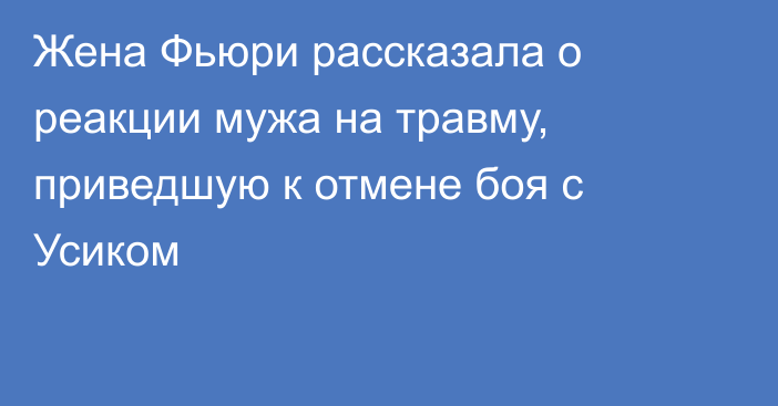 Жена Фьюри рассказала о реакции мужа на травму, приведшую к отмене боя с Усиком