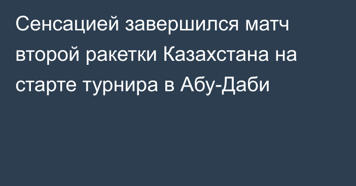 Сенсацией завершился матч второй ракетки Казахстана на старте турнира в Абу-Даби