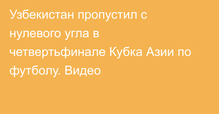 Узбекистан пропустил с нулевого угла в четвертьфинале Кубка Азии по футболу. Видео